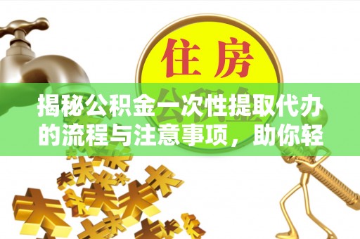 分宜揭秘公积金一次性提取代办的流程与注意事项，助你轻松搞定财务规划