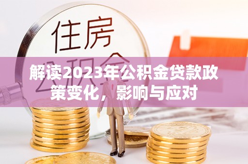 分宜解读2023年公积金贷款政策变化，影响与应对