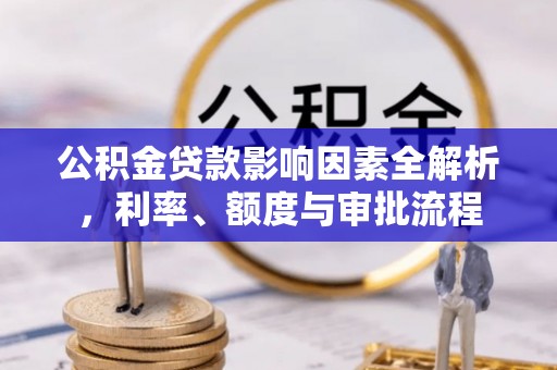 分宜公积金贷款影响因素全解析，利率、额度与审批流程