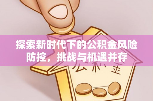 分宜探索新时代下的公积金风险防控，挑战与机遇并存
