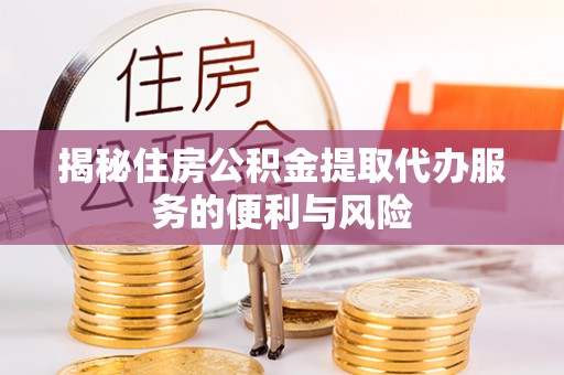 分宜揭秘住房公积金提取代办服务的便利与风险