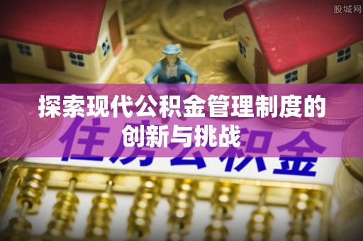 分宜探索现代公积金管理制度的创新与挑战