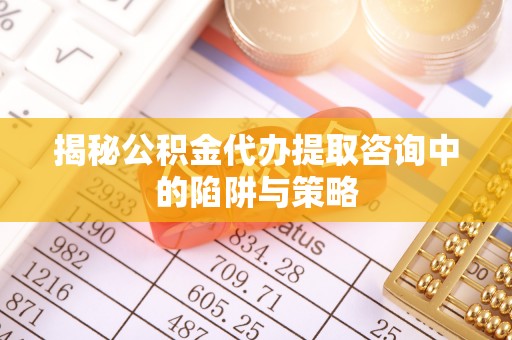 分宜揭秘公积金代办提取咨询中的陷阱与策略