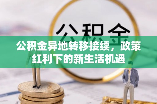 分宜公积金异地转移接续，政策红利下的新生活机遇