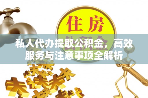 分宜私人代办提取公积金，高效服务与注意事项全解析