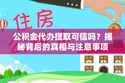 分宜公积金代办提取可信吗？揭秘背后的真相与注意事项
