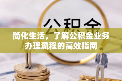 分宜简化生活，了解公积金业务办理流程的高效指南