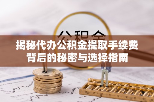 分宜揭秘代办公积金提取手续费背后的秘密与选择指南