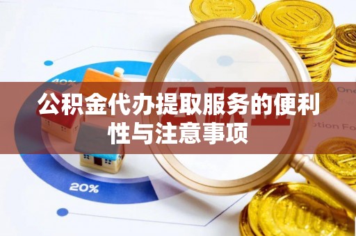 分宜公积金代办提取服务的便利性与注意事项
