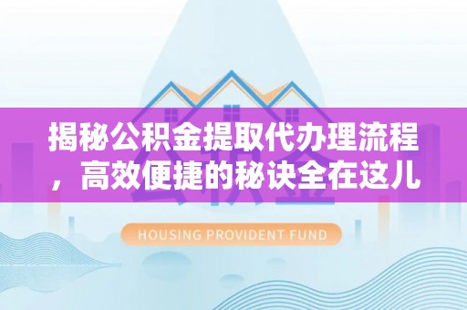 分宜揭秘公积金提取代办理流程，高效便捷的秘诀全在这儿