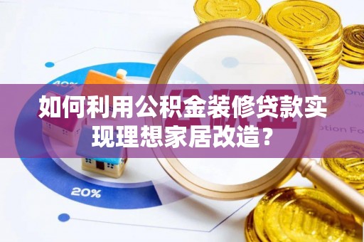 分宜如何利用公积金装修贷款实现理想家居改造？