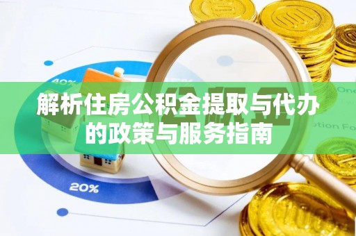 分宜解析住房公积金提取与代办的政策与服务指南