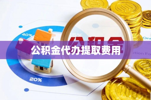 分宜公积金代办提取费用