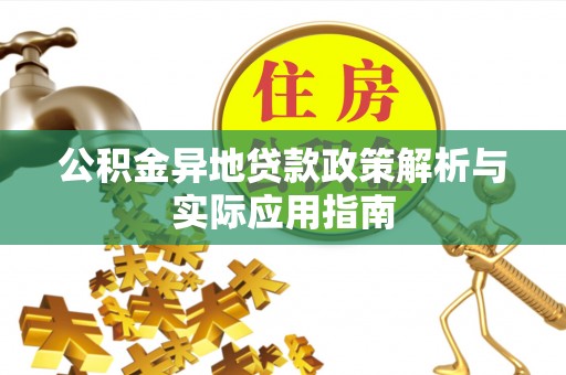 分宜公积金异地贷款政策解析与实际应用指南