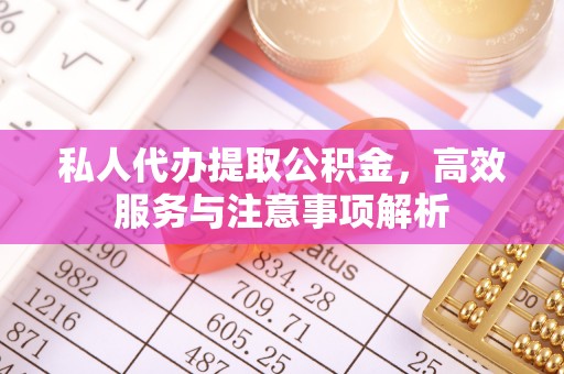 分宜私人代办提取公积金，高效服务与注意事项解析