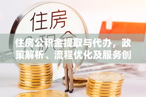 分宜住房公积金提取与代办，政策解析、流程优化及服务创新