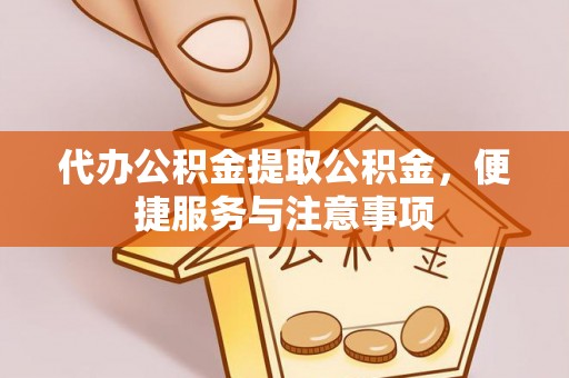 分宜代办公积金提取公积金，便捷服务与注意事项