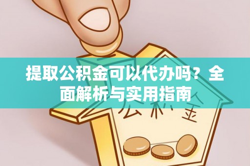 分宜提取公积金可以代办吗？全面解析与实用指南