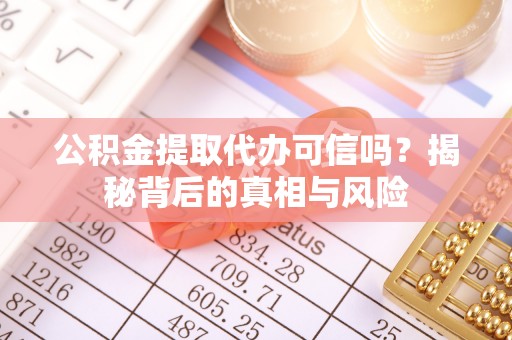 分宜公积金提取代办可信吗？揭秘背后的真相与风险