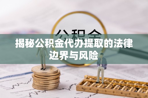 分宜揭秘公积金代办提取的法律边界与风险