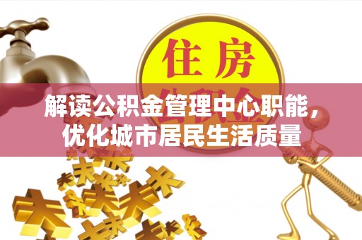 分宜解读公积金管理中心职能，优化城市居民生活质量