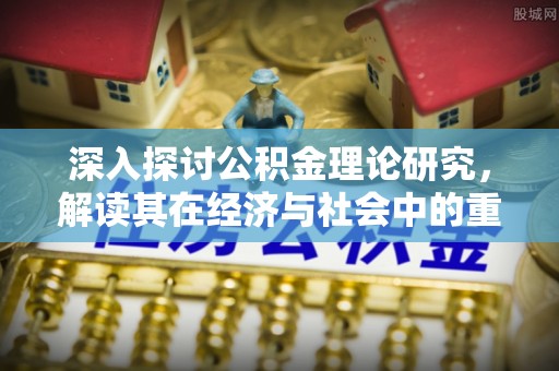 分宜深入探讨公积金理论研究，解读其在经济与社会中的重要角色