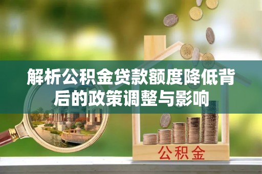 分宜解析公积金贷款额度降低背后的政策调整与影响