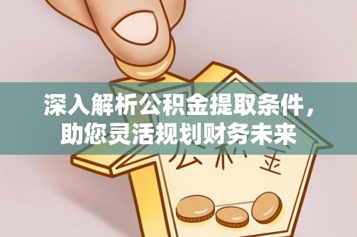 分宜深入解析公积金提取条件，助您灵活规划财务未来