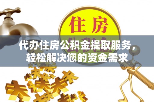 分宜代办住房公积金提取服务，轻松解决您的资金需求