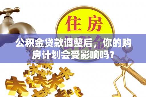 分宜公积金贷款调整后，你的购房计划会受影响吗？