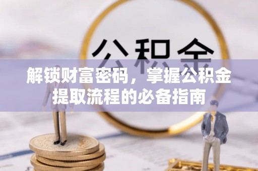 分宜解锁财富密码，掌握公积金提取流程的必备指南