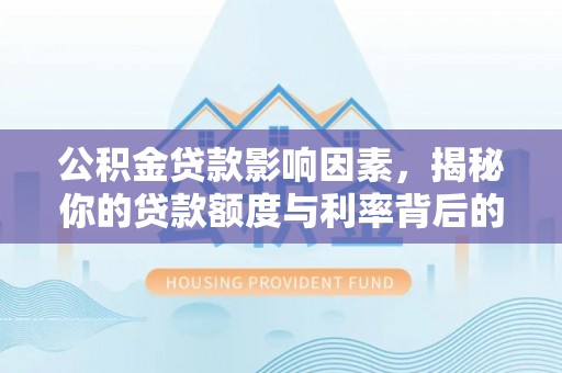 分宜公积金贷款影响因素，揭秘你的贷款额度与利率背后的秘密