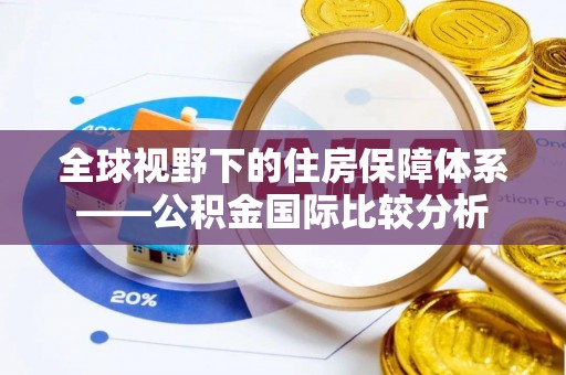 分宜全球视野下的住房保障体系——公积金国际比较分析