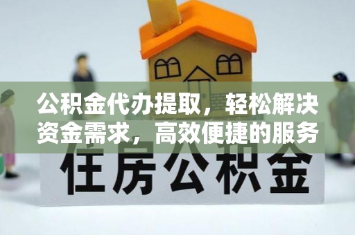 分宜公积金代办提取，轻松解决资金需求，高效便捷的服务选择