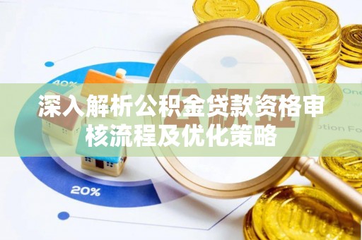 分宜深入解析公积金贷款资格审核流程及优化策略