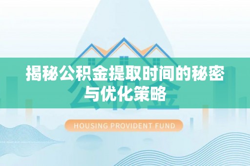 分宜揭秘公积金提取时间的秘密与优化策略