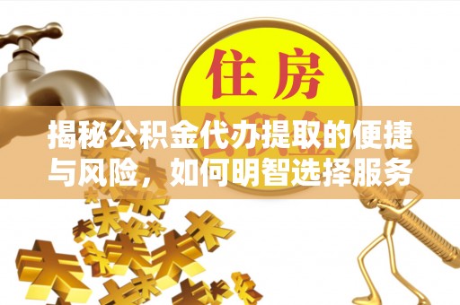 分宜揭秘公积金代办提取的便捷与风险，如何明智选择服务？