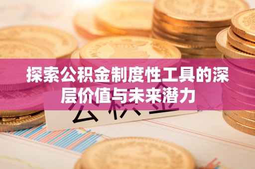 分宜探索公积金制度性工具的深层价值与未来潜力
