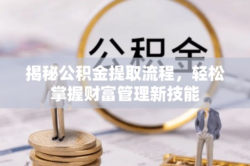 分宜揭秘公积金提取流程，轻松掌握财富管理新技能