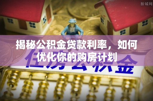 分宜揭秘公积金贷款利率，如何优化你的购房计划