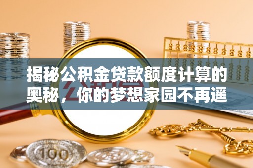 分宜揭秘公积金贷款额度计算的奥秘，你的梦想家园不再遥不可及