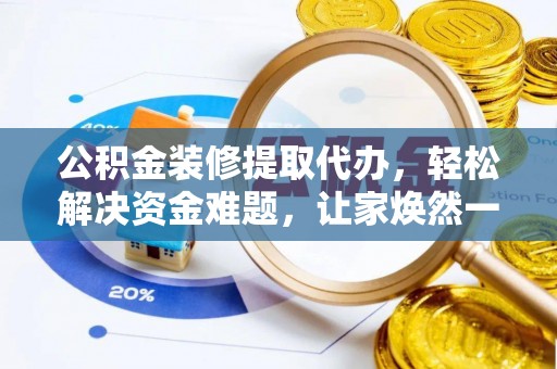 分宜公积金装修提取代办，轻松解决资金难题，让家焕然一新