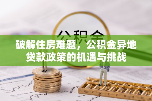 分宜破解住房难题，公积金异地贷款政策的机遇与挑战