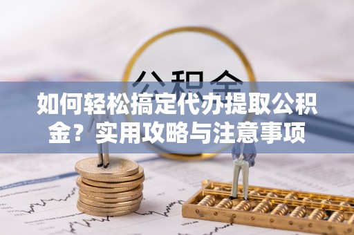 分宜如何轻松搞定代办提取公积金？实用攻略与注意事项