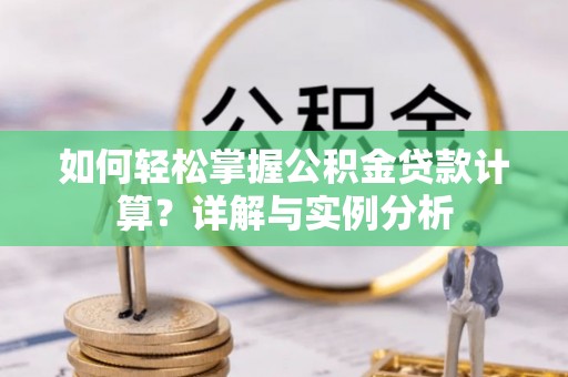 分宜如何轻松掌握公积金贷款计算？详解与实例分析