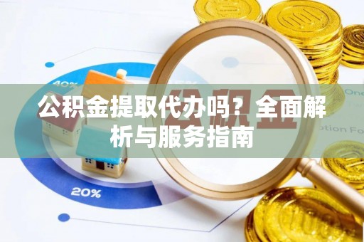 分宜公积金提取代办吗？全面解析与服务指南
