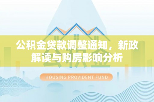 分宜公积金贷款调整通知，新政解读与购房影响分析