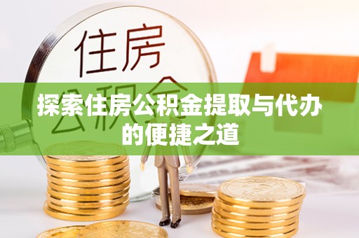 分宜探索住房公积金提取与代办的便捷之道