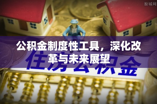 分宜公积金制度性工具，深化改革与未来展望