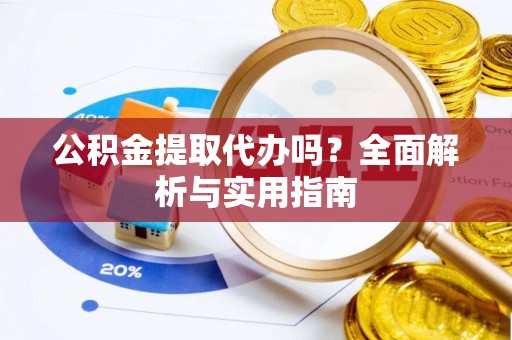 分宜公积金提取代办吗？全面解析与实用指南